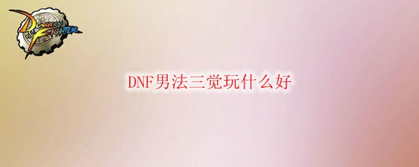 DNF男法三觉玩什么好