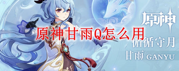 原神甘雨Q怎么用