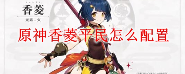 原神香菱平民怎么配置