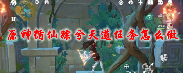 原神循仙踪兮天遒任务怎么做