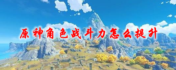 原神角色战斗力怎么提升