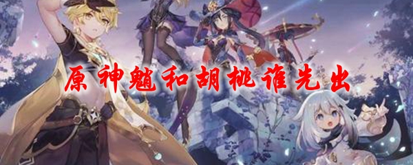 原神魈和胡桃谁先出