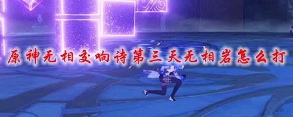 原神无相交响诗第三天无相岩怎么打