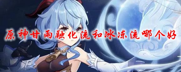 原神甘雨融化流和冰冻流哪个好
