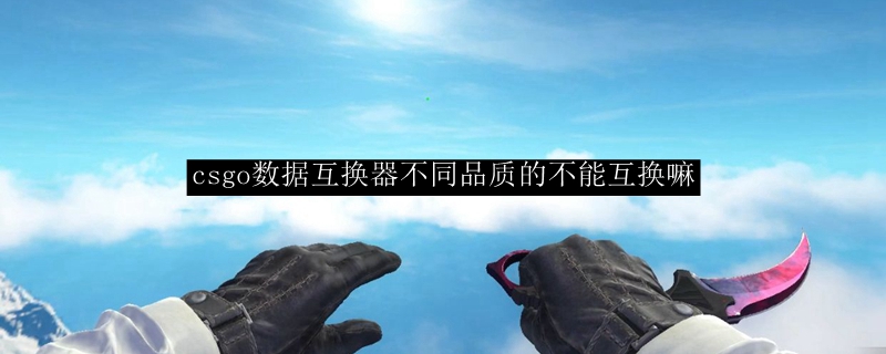 csgo数据互换器不同品质的不能互换嘛