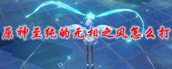 原神至纯的无相之风怎么打