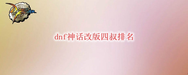 dnf神话改版四叔排名