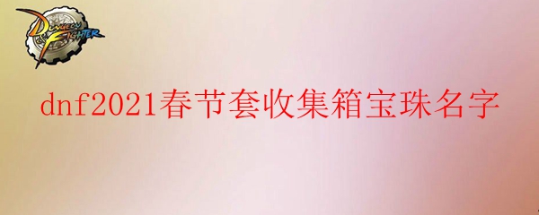 dnf2021春节套收集箱宝珠名字