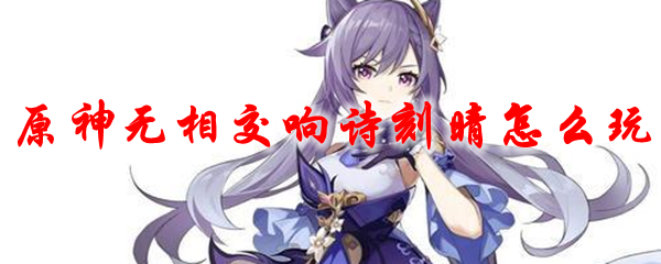 原神无相交响诗刻晴怎么玩