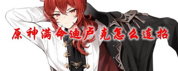 原神满命迪卢克怎么连招
