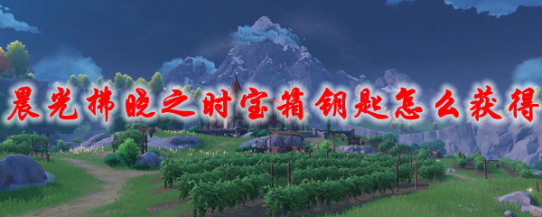 原神晨光拂晓之时宝箱钥匙怎么获得