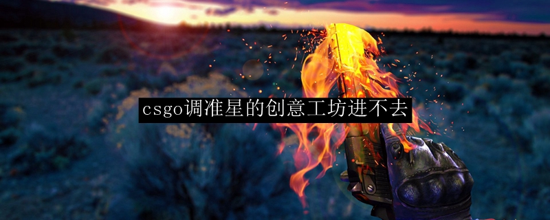 csgo调准星的创意工坊进不去