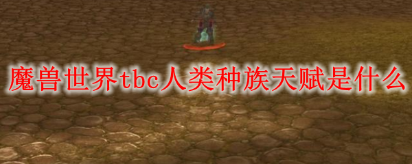 《魔兽世界》tbc人类种族天赋是什么