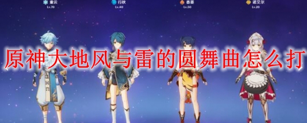 原神大地风与雷的圆舞曲怎么打