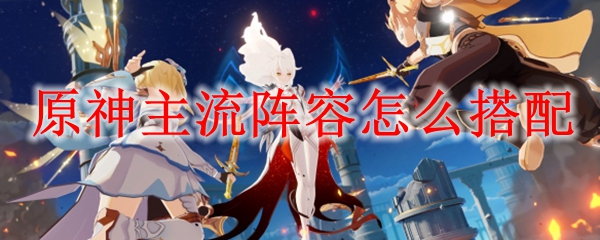 原神主流阵容怎么搭配