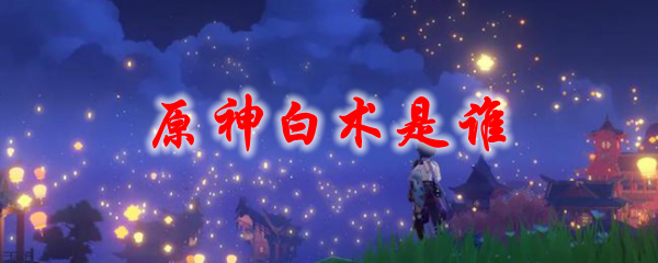 原神白术是谁