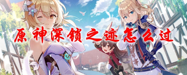 原神深锁之迹怎么过