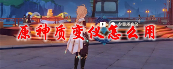 原神质变仪怎么用