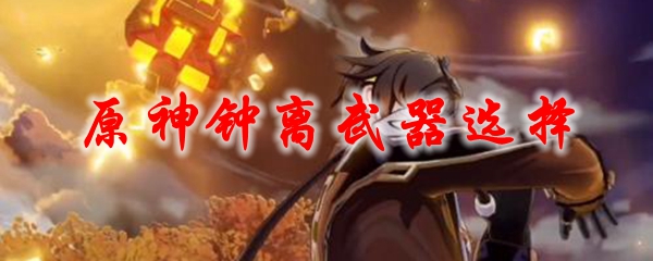 原神钟离武器选择