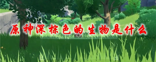 原神深棕色的生物是什么
