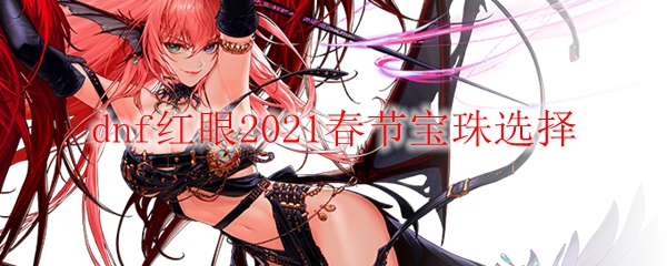 dnf红眼2021春节宝珠选择