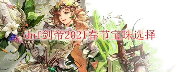 dnf剑帝2021春节宝珠选择