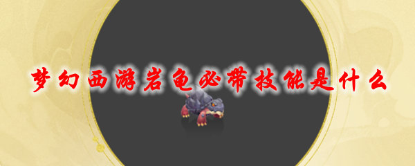 梦幻西游岩龟必带技能是什么