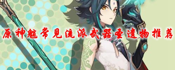 原神魈常见流派武器圣遗物推荐