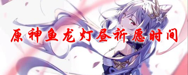 原神鱼龙灯昼祈愿时间