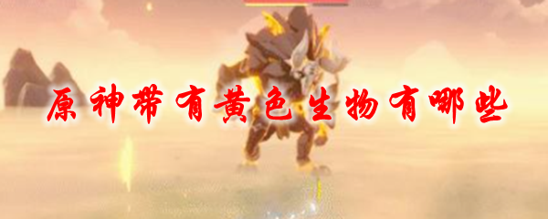 原神带有黄色生物有哪些