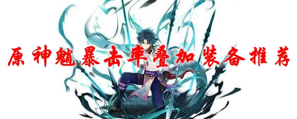 原神魈暴击率叠加装备推荐