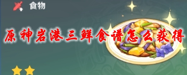 原神岩港三鲜食谱怎么获得