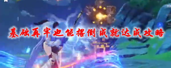原神基础再牢也能撂倒成就达成攻略