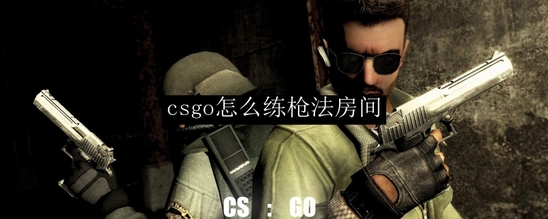 csgo怎么练枪法房间