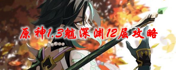 原神1.3魈深渊12层攻略