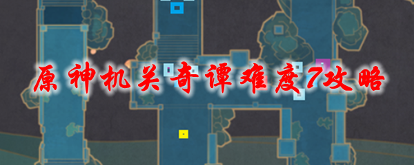 原神机关奇谭难度7攻略