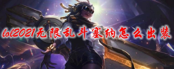 lol2021无限乱斗塞纳怎么出装