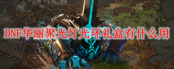 DNF华丽聚光灯光环礼盒有什么用