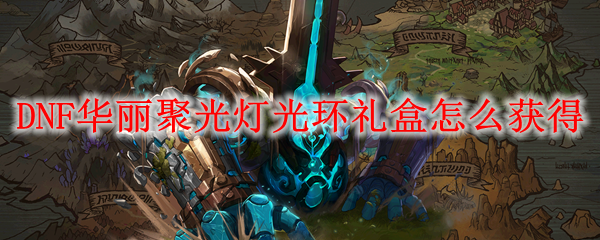 DNF华丽聚光灯光环礼盒怎么获得