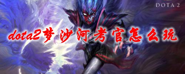 dota2梦沙河考官怎么玩