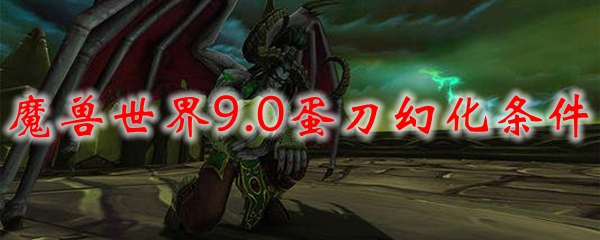 魔兽世界9.0蛋刀幻化条件