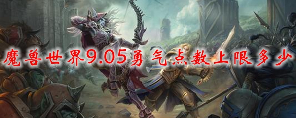 魔兽世界9.05勇气点数上限多少