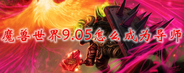 魔兽世界9.05怎么成为导师