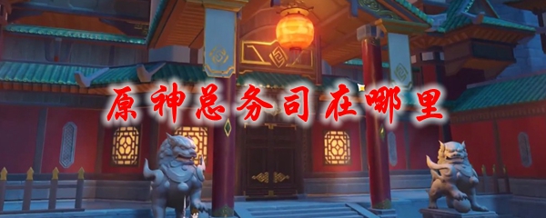 原神总务司在哪里