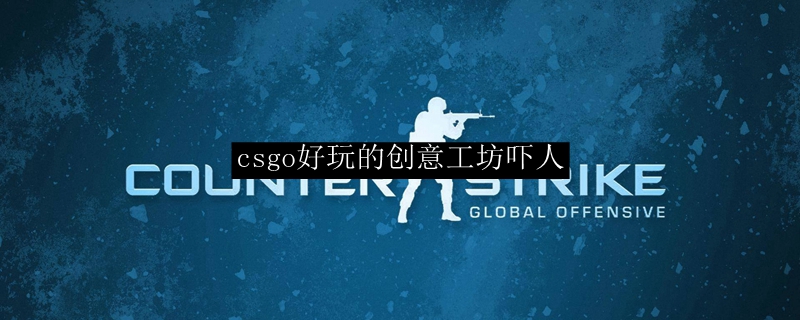 csgo好玩的创意工坊吓人