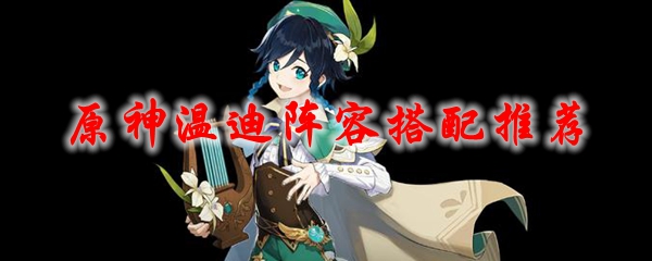 原神温迪阵容搭配推荐