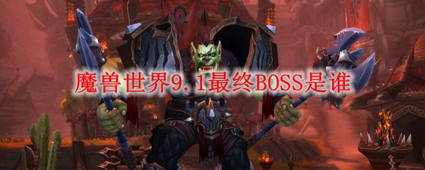 魔兽世界9.1最终BOSS是谁