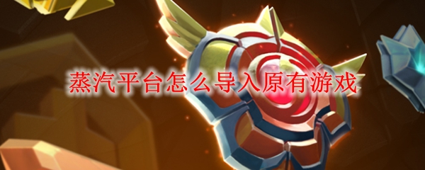 蒸汽平台怎么导入原有游戏