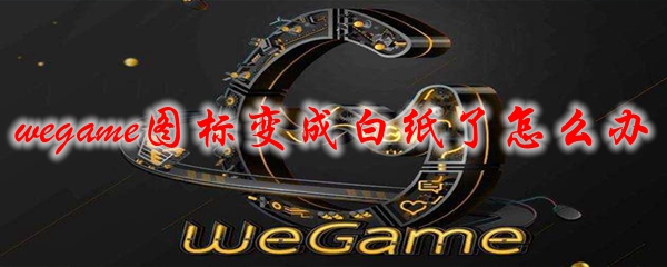 wegame图标变成白纸了怎么办