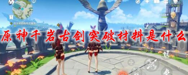 原神千岩古剑突破材料是什么